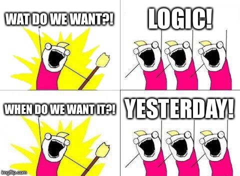 What Do We Want Meme | WAT DO WE WANT?! LOGIC! WHEN DO WE WANT IT?! YESTERDAY! | image tagged in memes,what do we want | made w/ Imgflip meme maker