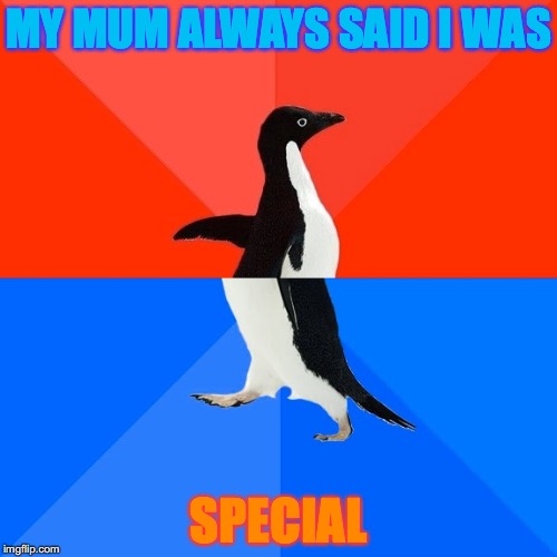Socially Awesome Awkward Penguin | MY MUM ALWAYS SAID I WAS; SPECIAL | image tagged in memes,socially awesome awkward penguin | made w/ Imgflip meme maker