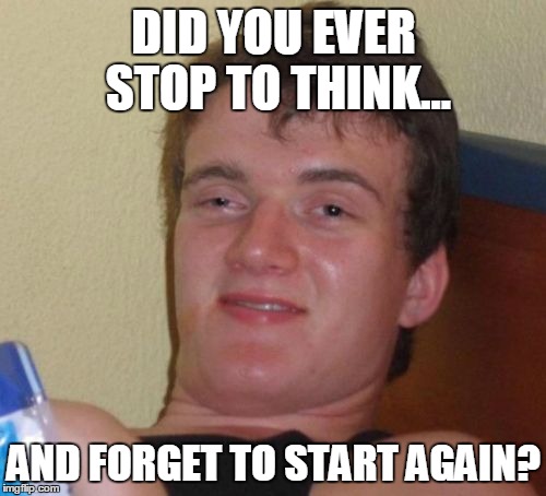 Thought for the...uhm... | DID YOU EVER STOP TO THINK... AND FORGET TO START AGAIN? | image tagged in memes,10 guy,thoughts | made w/ Imgflip meme maker