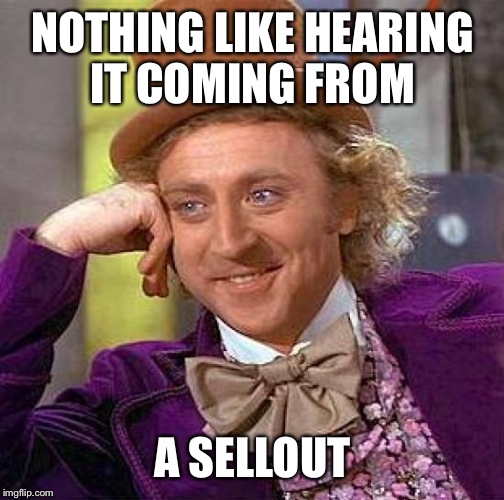 Creepy Condescending Wonka Meme | NOTHING LIKE HEARING IT COMING FROM A SELLOUT | image tagged in memes,creepy condescending wonka | made w/ Imgflip meme maker