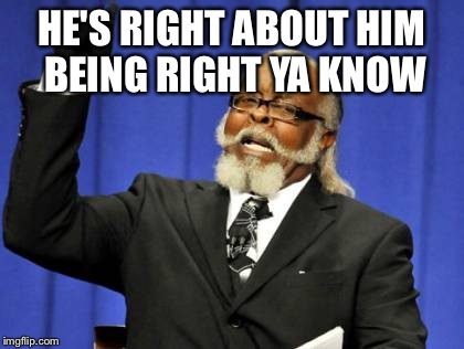 Too Damn High Meme | HE'S RIGHT ABOUT HIM BEING RIGHT YA KNOW | image tagged in memes,too damn high | made w/ Imgflip meme maker