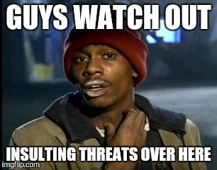 Y'all Got Any More Of That | GUYS WATCH OUT; INSULTING THREATS OVER HERE | image tagged in memes,yall got any more of | made w/ Imgflip meme maker