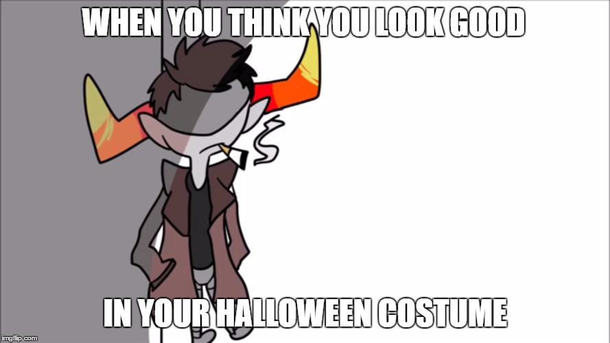 HomeStuck  | WHEN YOU THINK YOU LOOK GOOD; IN YOUR HALLOWEEN COSTUME | image tagged in homestuck,meme,funny meme | made w/ Imgflip meme maker
