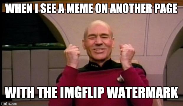 Excited Picard | WHEN I SEE A MEME ON ANOTHER PAGE; WITH THE IMGFLIP WATERMARK | image tagged in excited picard | made w/ Imgflip meme maker
