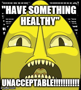 lemongrab | "HAVE SOMETHING HEALTHY"; UNACCEPTABLE!!!!!!!!!!! | image tagged in imgflip,lol | made w/ Imgflip meme maker