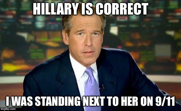 Brian Williams Was There Meme | HILLARY IS CORRECT; I WAS STANDING NEXT TO HER ON 9/11 | image tagged in memes,brian williams was there | made w/ Imgflip meme maker