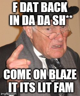 Back In My Day | F DAT BACK IN DA DA SH**; COME ON BLAZE IT ITS LIT FAM | image tagged in memes,back in my day,potato,dank,old man,oreos | made w/ Imgflip meme maker