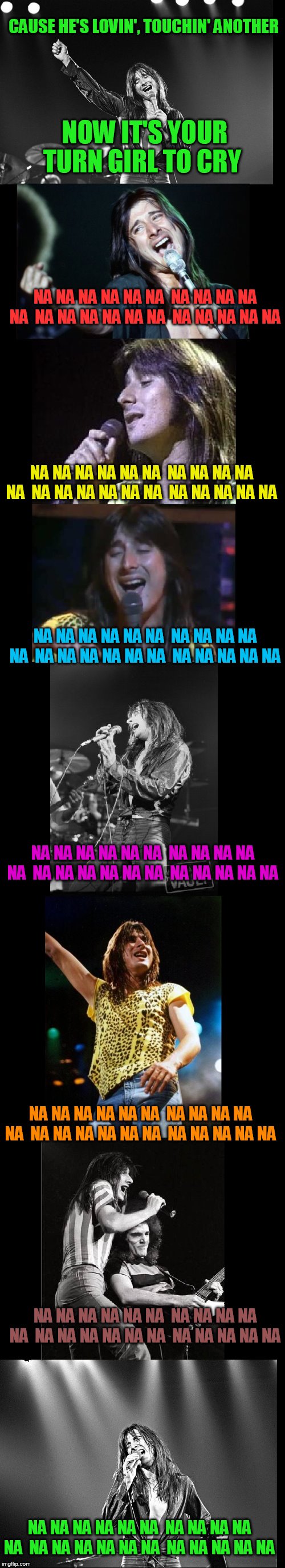 Yes, they are all there. | CAUSE HE'S LOVIN', TOUCHIN' ANOTHER; NOW IT'S YOUR TURN GIRL TO CRY; NA NA NA NA NA NA
 NA NA NA NA NA
 NA NA NA NA NA NA
 NA NA NA NA NA; NA NA NA NA NA NA
 NA NA NA NA NA
 NA NA NA NA NA NA
 NA NA NA NA NA; NA NA NA NA NA NA
 NA NA NA NA NA
 NA NA NA NA NA NA
 NA NA NA NA NA; NA NA NA NA NA NA
 NA NA NA NA NA
 NA NA NA NA NA NA
 NA NA NA NA NA; NA NA NA NA NA NA
 NA NA NA NA NA
 NA NA NA NA NA NA
 NA NA NA NA NA; NA NA NA NA NA NA
 NA NA NA NA NA
 NA NA NA NA NA NA
 NA NA NA NA NA; NA NA NA NA NA NA
 NA NA NA NA NA
 NA NA NA NA NA NA
 NA NA NA NA NA | image tagged in journey,na na na na na na | made w/ Imgflip meme maker