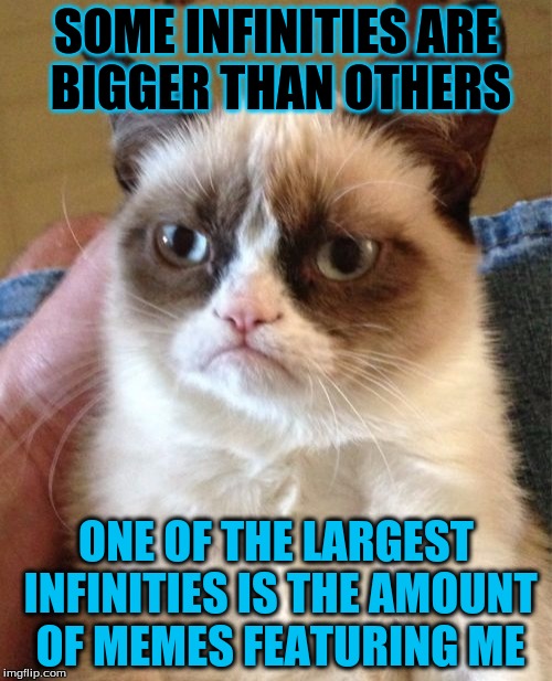 There's so many grumpy cat memes in the universe that even aliens probably know about them | SOME INFINITIES ARE BIGGER THAN OTHERS; ONE OF THE LARGEST INFINITIES IS THE AMOUNT OF MEMES FEATURING ME | image tagged in memes,grumpy cat | made w/ Imgflip meme maker