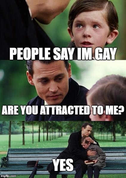 Finding Neverland | PEOPLE SAY IM GAY; ARE YOU ATTRACTED TO ME? YES | image tagged in memes,finding neverland | made w/ Imgflip meme maker
