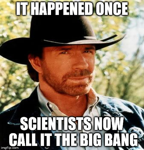 IT HAPPENED ONCE SCIENTISTS NOW CALL IT THE BIG BANG | made w/ Imgflip meme maker