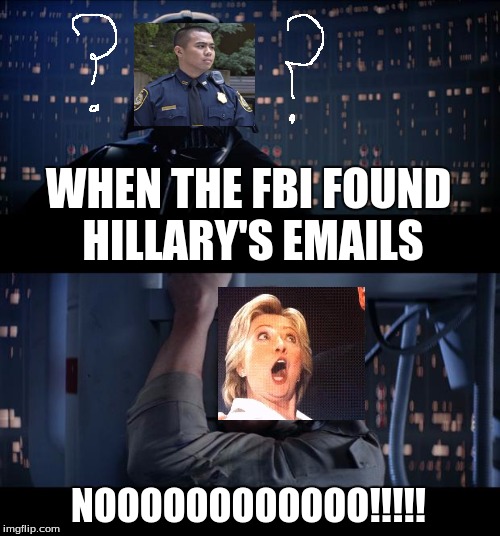 Star Wars No | WHEN THE FBI FOUND HILLARY'S EMAILS; NOOOOOOOOOOOO!!!!! | image tagged in memes,star wars no | made w/ Imgflip meme maker