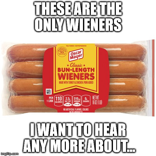 Professional Wieners only, please | THESE ARE THE ONLY WIENERS; I WANT TO HEAR ANY MORE ABOUT... | image tagged in wieners | made w/ Imgflip meme maker