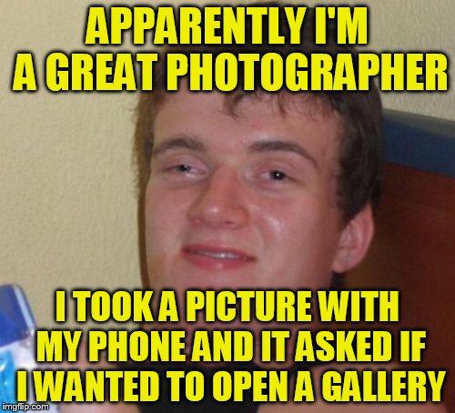 10 Guy Meme | APPARENTLY I'M A GREAT PHOTOGRAPHER; I TOOK A PICTURE WITH MY PHONE AND IT ASKED IF I WANTED TO OPEN A GALLERY | image tagged in memes,10 guy | made w/ Imgflip meme maker