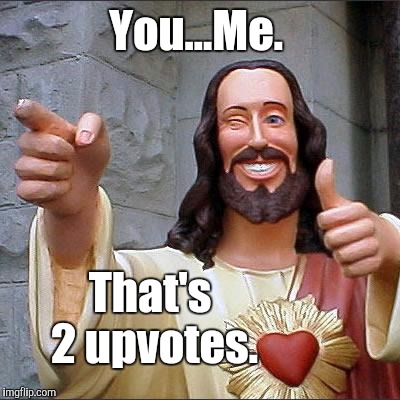 The power of numbers.  | You...Me. That's 2 upvotes. | image tagged in memes,numbers,buddy christ,the most interesting man in the world,george washington | made w/ Imgflip meme maker