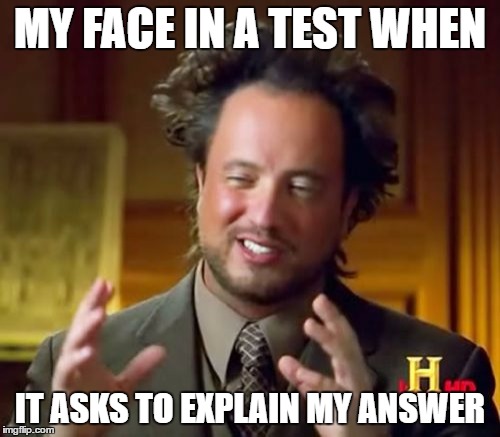Ancient Aliens | MY FACE IN A TEST WHEN; IT ASKS TO EXPLAIN MY ANSWER | image tagged in memes,ancient aliens | made w/ Imgflip meme maker
