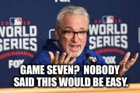 GAME SEVEN?  NOBODY SAID THIS WOULD BE EASY. | image tagged in joe | made w/ Imgflip meme maker