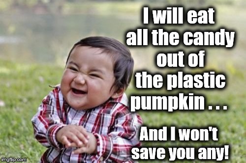 Evil Toddler | I will eat all the candy out of the plastic pumpkin . . . And I won't save you any! | image tagged in memes,evil toddler | made w/ Imgflip meme maker