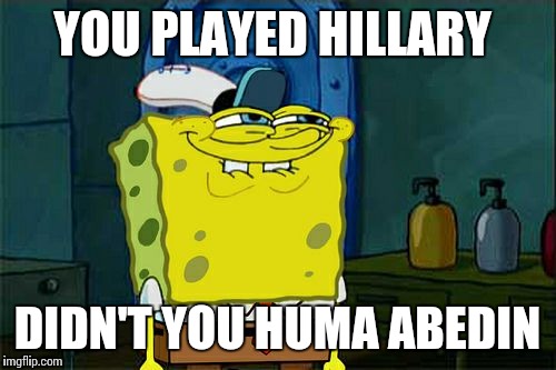 Don't You Squidward Meme | YOU PLAYED HILLARY; DIDN'T YOU HUMA ABEDIN | image tagged in memes,dont you squidward | made w/ Imgflip meme maker