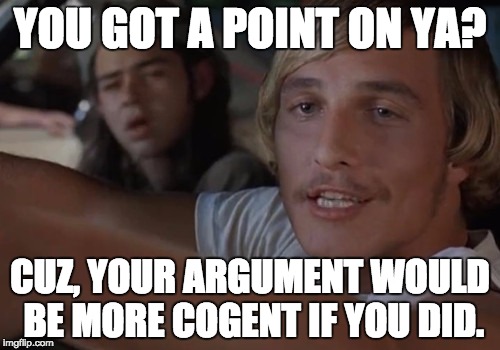 Dazed debating | YOU GOT A POINT ON YA? CUZ, YOUR ARGUMENT WOULD BE MORE COGENT IF YOU DID. | image tagged in dazed and confused,matthew mcconaughey,debate response | made w/ Imgflip meme maker