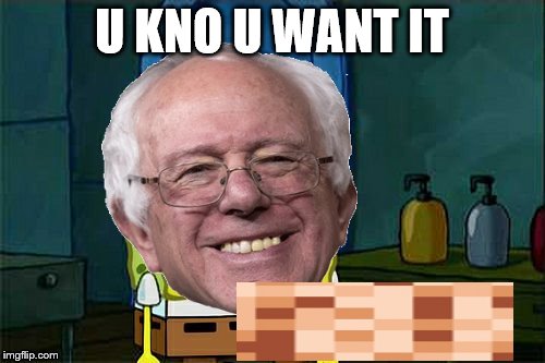 Bernie Don't You X-Ward | U KNO U WANT IT | image tagged in bernie don't you x-ward | made w/ Imgflip meme maker