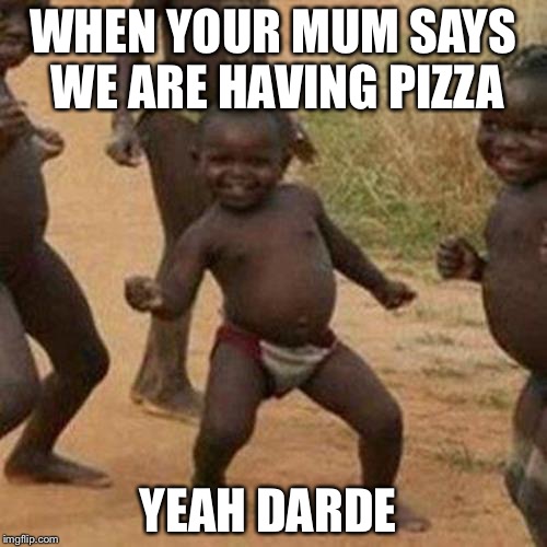 Third World Success Kid | WHEN YOUR MUM SAYS WE ARE HAVING PIZZA; YEAH DARDE | image tagged in memes,third world success kid | made w/ Imgflip meme maker