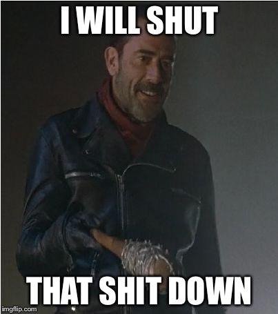 Negan and Lucille  I WILL SHUT THAT SHIT DOWN  image tagged in negan and lucille  made w Imgflip meme maker
