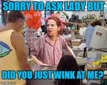 SORRY TO ASK LADY BUT DID YOU JUST WINK AT ME? | made w/ Imgflip meme maker