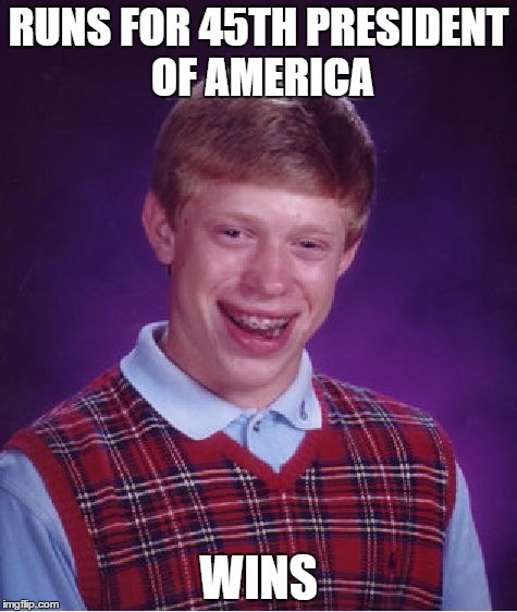 Bad Luck Brian President  | RUNS FOR 45TH PRESIDENT OF AMERICA; WINS | image tagged in memes,bad luck brian,president 2016 | made w/ Imgflip meme maker