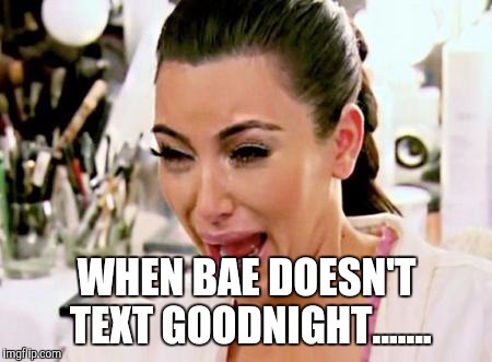 Kim Kardashian | WHEN BAE DOESN'T TEXT GOODNIGHT....... | image tagged in kim kardashian | made w/ Imgflip meme maker