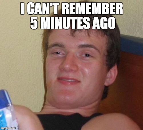 10 Guy Meme | I CAN'T REMEMBER 5 MINUTES AGO | image tagged in memes,10 guy | made w/ Imgflip meme maker