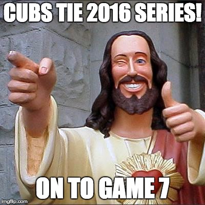 Cubs go to game 7 2016! | CUBS TIE 2016 SERIES! ON TO GAME 7 | image tagged in memes,buddy christ,chicago cubs,world series,letsgetwordy | made w/ Imgflip meme maker
