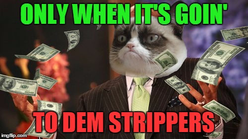 ONLY WHEN IT'S GOIN' TO DEM STRIPPERS | made w/ Imgflip meme maker