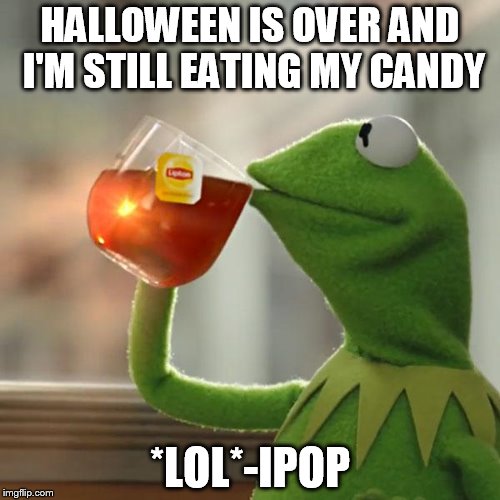 I'm bragging, h8ers come at me | HALLOWEEN IS OVER AND I'M STILL EATING MY CANDY; *LOL*-IPOP | image tagged in memes,but thats none of my business,kermit the frog | made w/ Imgflip meme maker
