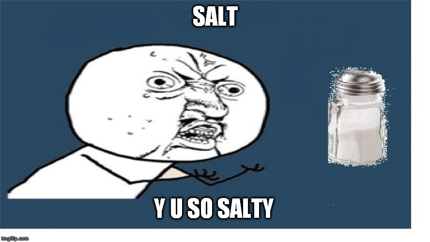 salt is salty, But WHY?? | SALT; Y U SO SALTY | image tagged in y u no,memes | made w/ Imgflip meme maker