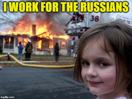 Disaster Girl Meme | I WORK FOR THE RUSSIANS | image tagged in memes,disaster girl | made w/ Imgflip meme maker