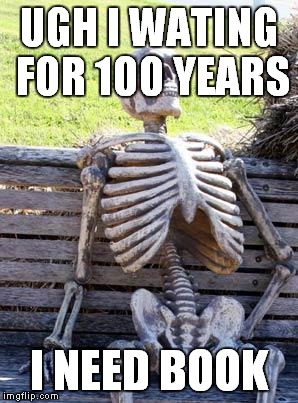 Waiting Skeleton | UGH I WATING FOR 100 YEARS; I NEED BOOK | image tagged in memes,waiting skeleton | made w/ Imgflip meme maker