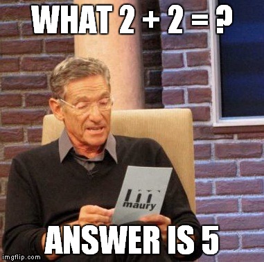 Maury Lie Detector | WHAT 2 + 2 = ? ANSWER IS 5 | image tagged in memes,maury lie detector | made w/ Imgflip meme maker
