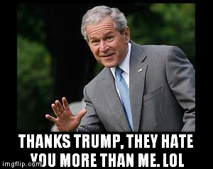 miss me yet | THANKS TRUMP, THEY HATE YOU MORE THAN ME. LOL | image tagged in miss me yet,george bush,dumptrump,nevertrump,hillary clinton 2016,donald drumpf | made w/ Imgflip meme maker