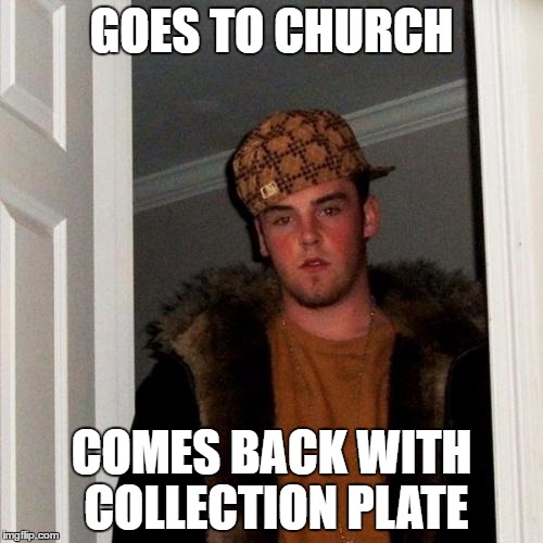 Scumbag Steve Meme | GOES TO CHURCH; COMES BACK WITH COLLECTION PLATE | image tagged in memes,scumbag steve | made w/ Imgflip meme maker