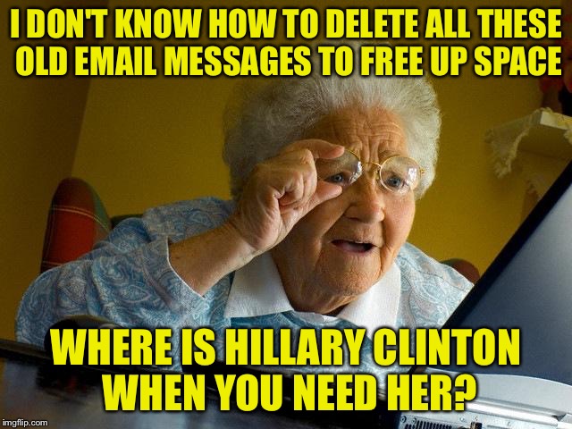 Grandma finds a reason to support Hillary | I DON'T KNOW HOW TO DELETE ALL THESE OLD EMAIL MESSAGES TO FREE UP SPACE; WHERE IS HILLARY CLINTON WHEN YOU NEED HER? | image tagged in memes,grandma finds the internet | made w/ Imgflip meme maker