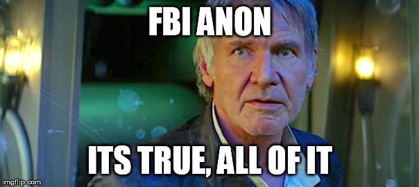 FBI ANON; ITS TRUE, ALL OF IT | image tagged in han solo its true | made w/ Imgflip meme maker