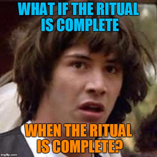 Conspiracy Keanu Meme | WHAT IF THE RITUAL IS COMPLETE WHEN THE RITUAL IS COMPLETE? | image tagged in memes,conspiracy keanu | made w/ Imgflip meme maker