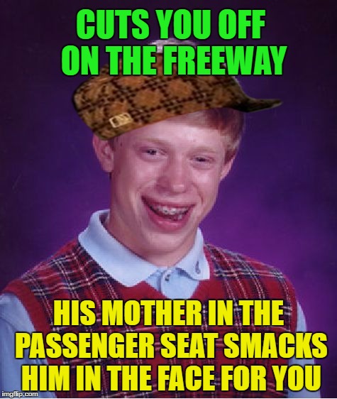 Bad Luck Brian | CUTS YOU OFF ON THE FREEWAY; HIS MOTHER IN THE PASSENGER SEAT SMACKS HIM IN THE FACE FOR YOU | image tagged in memes,bad luck brian,scumbag | made w/ Imgflip meme maker