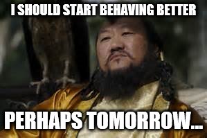 behave | I SHOULD START BEHAVING BETTER; PERHAPS TOMORROW... | image tagged in khan | made w/ Imgflip meme maker