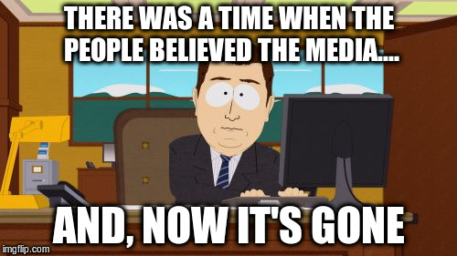 Aaaaand Its Gone | THERE WAS A TIME WHEN THE PEOPLE BELIEVED THE MEDIA.... AND, NOW IT'S GONE | image tagged in memes,aaaaand its gone | made w/ Imgflip meme maker