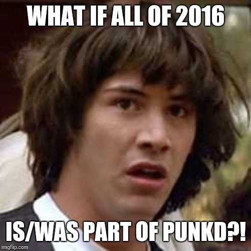 Conspiracy Keanu Meme | WHAT IF ALL OF 2016 IS/WAS PART OF PUNKD?! | image tagged in memes,conspiracy keanu | made w/ Imgflip meme maker