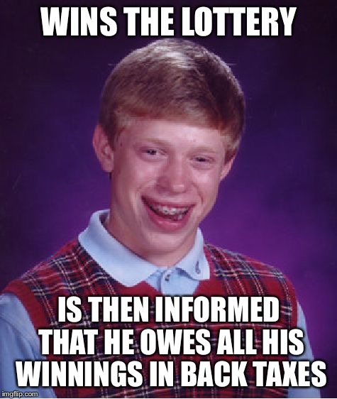 Bad Luck Brian Meme | WINS THE LOTTERY; IS THEN INFORMED THAT HE OWES ALL HIS WINNINGS IN BACK TAXES | image tagged in memes,bad luck brian | made w/ Imgflip meme maker