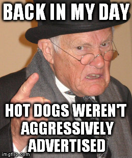 Back In My Day | BACK IN MY DAY; HOT DOGS WEREN'T AGGRESSIVELY ADVERTISED | image tagged in memes,back in my day | made w/ Imgflip meme maker