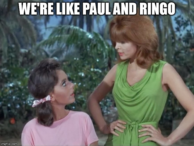 The Last Two |  WE'RE LIKE PAUL AND RINGO | image tagged in mary ann and ginger | made w/ Imgflip meme maker